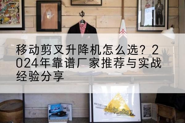 岳塘升降平台厂家推荐-移动剪叉升降机怎么选？2024年靠谱厂家推荐与实战经验分享