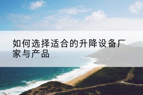 岳塘电动升降平台厂家-如何选择适合的升降设备厂家与产品
