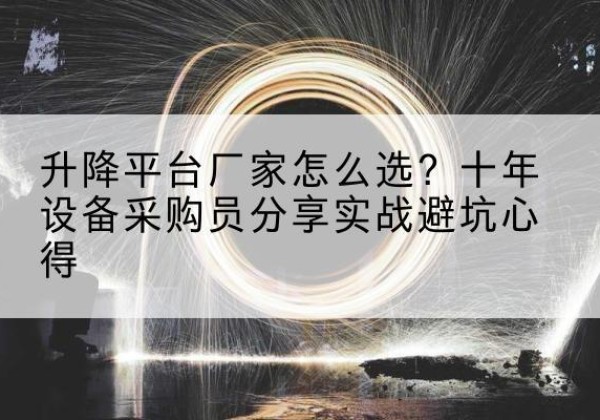 岳塘升降平台厂家-怎么选？十年设备采购员分享实战避坑心得