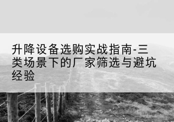岳塘移动式升降机厂家推荐-升降设备选购实战指南-三类场景下的厂家筛选与避坑经验