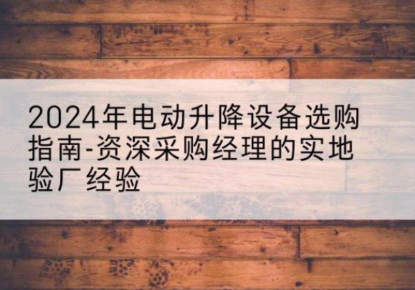 岳塘电动剪叉升降平台厂家-2024年电动升降设备选购指南-资深采购经理的实地验厂经验