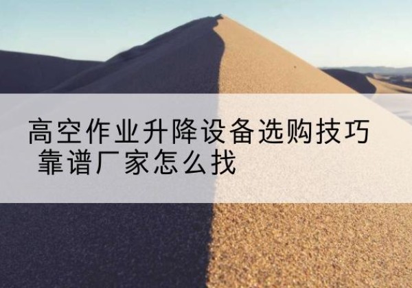 岳塘电动升降平台厂家推荐-高空作业升降设备选购技巧 靠谱厂家怎么找