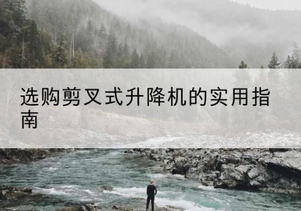 岳塘剪叉式升降机怎么选-选购剪叉式升降机的实用指南