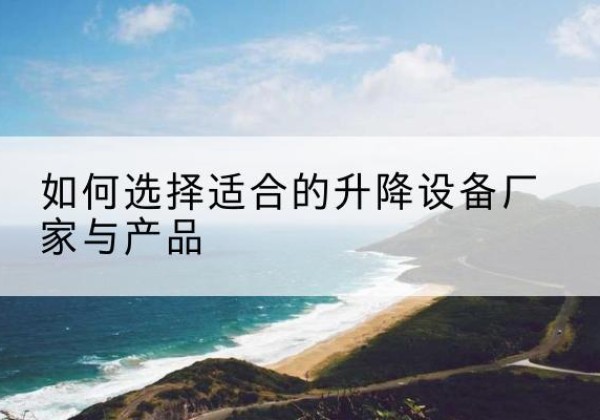岳塘电动升降平台厂家-如何选择适合的升降设备厂家与产品