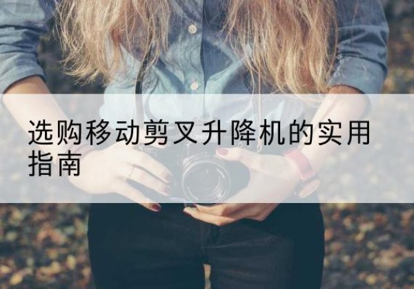 岳塘移动剪叉升降机怎么选-选购移动剪叉升降机的实用指南